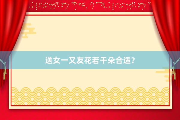 送女一又友花若干朵合适？